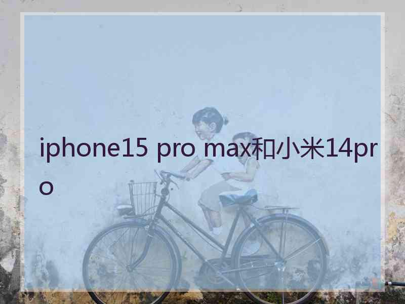 iphone15 pro max和小米14pro