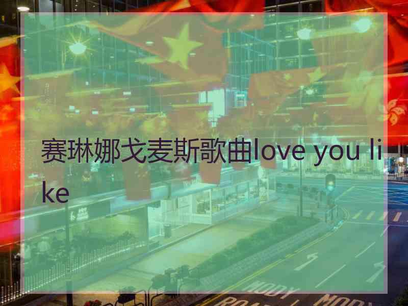 赛琳娜戈麦斯歌曲love you like