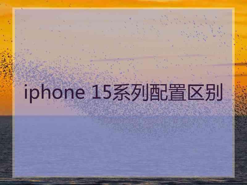 iphone 15系列配置区别