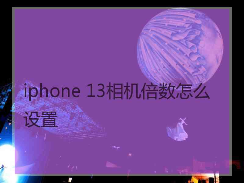 iphone 13相机倍数怎么设置