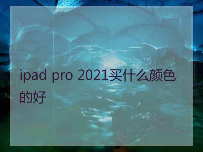 ipad pro 2021买什么颜色的好