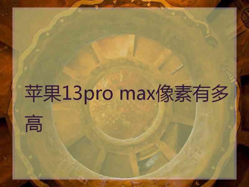 苹果13pro max像素有多高