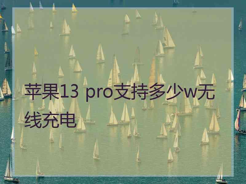 苹果13 pro支持多少w无线充电