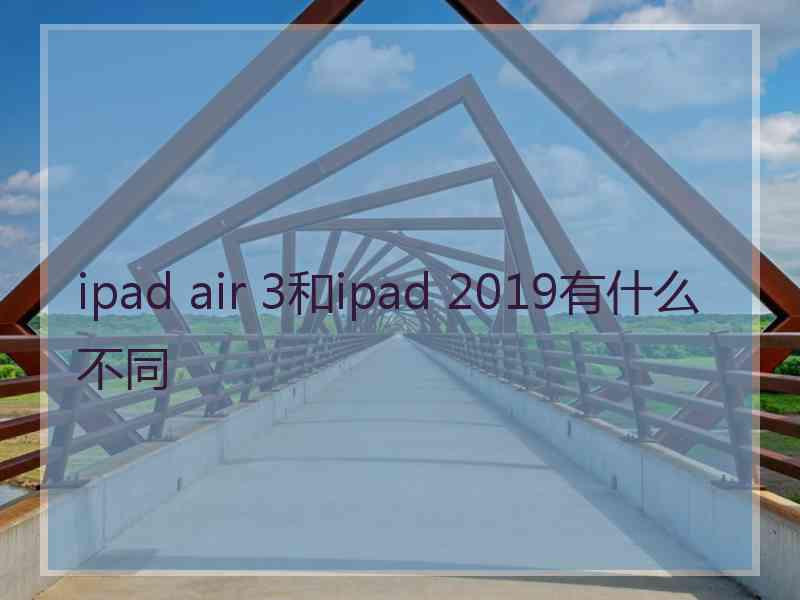 ipad air 3和ipad 2019有什么不同