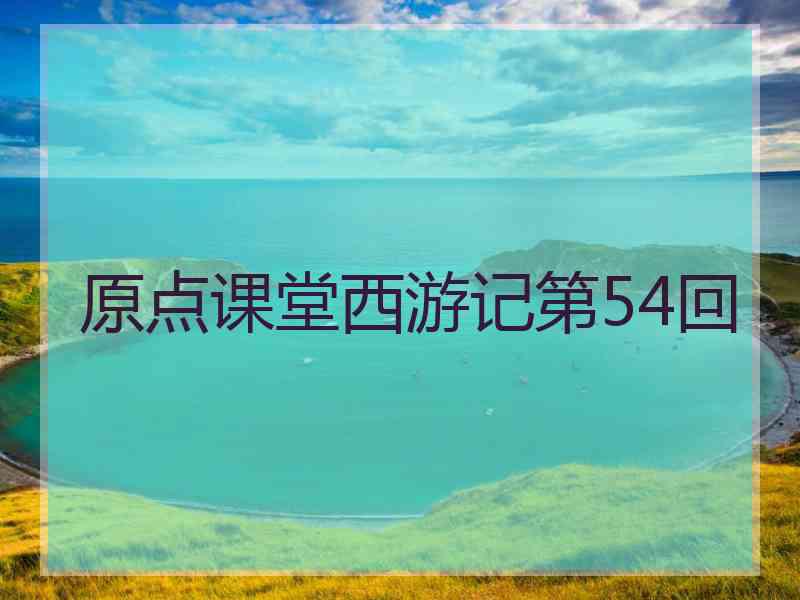 原点课堂西游记第54回