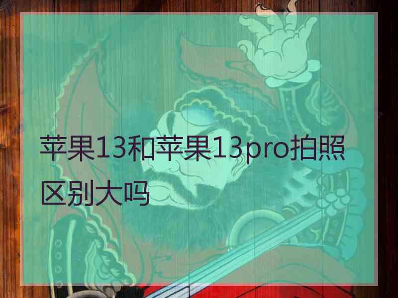 苹果13和苹果13pro拍照区别大吗