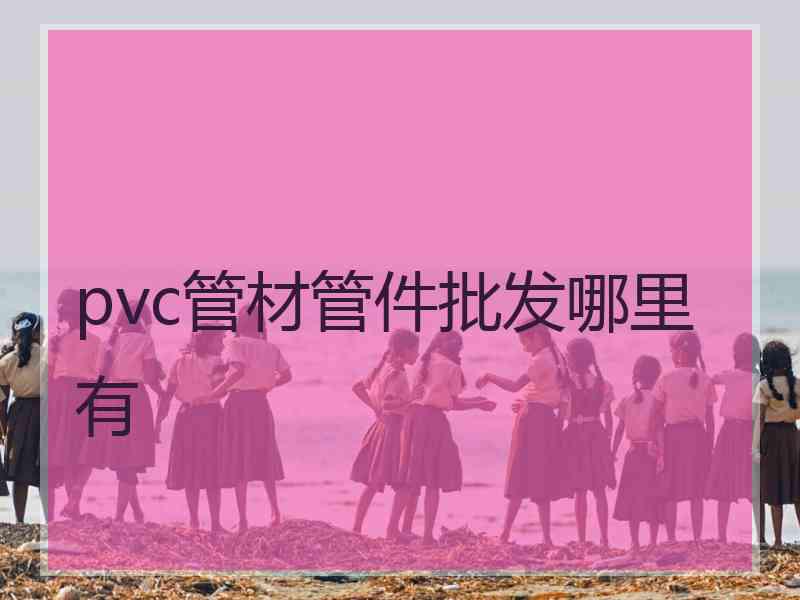 pvc管材管件批发哪里有