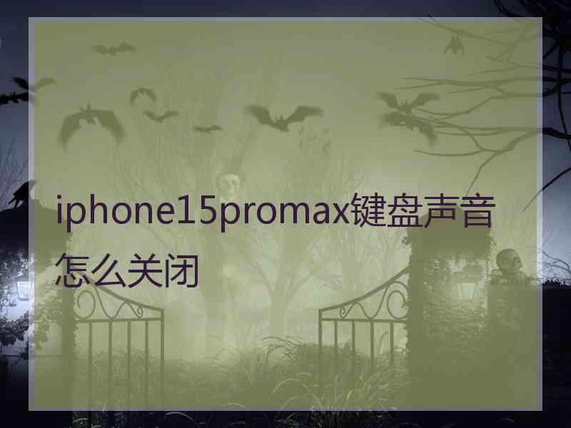 iphone15promax键盘声音怎么关闭