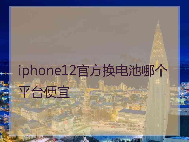 iphone12官方换电池哪个平台便宜