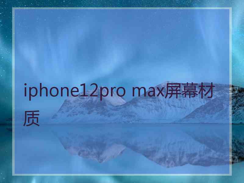 iphone12pro max屏幕材质