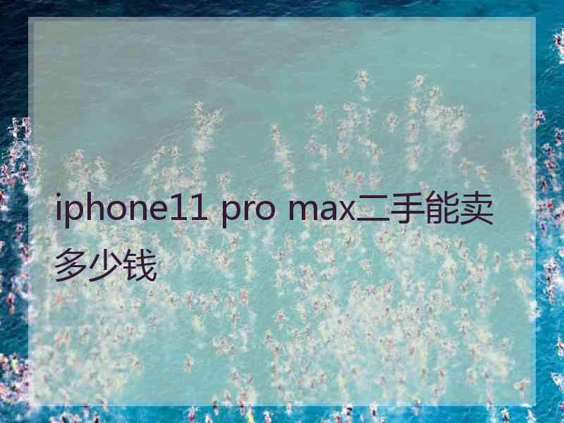 iphone11 pro max二手能卖多少钱