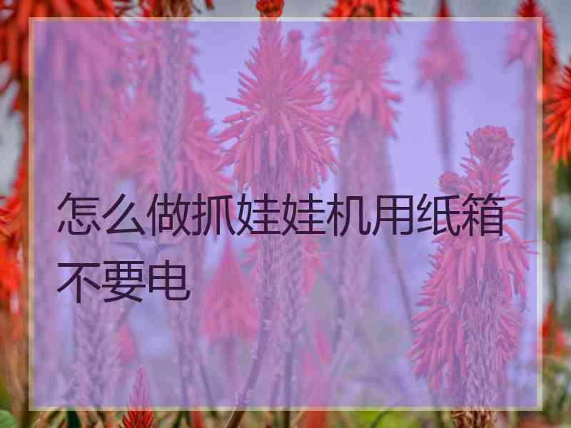 怎么做抓娃娃机用纸箱不要电