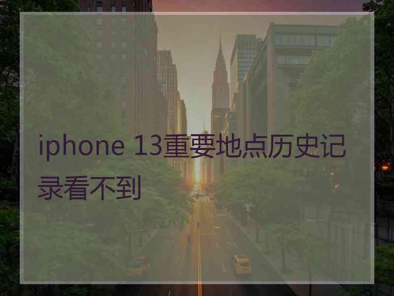 iphone 13重要地点历史记录看不到