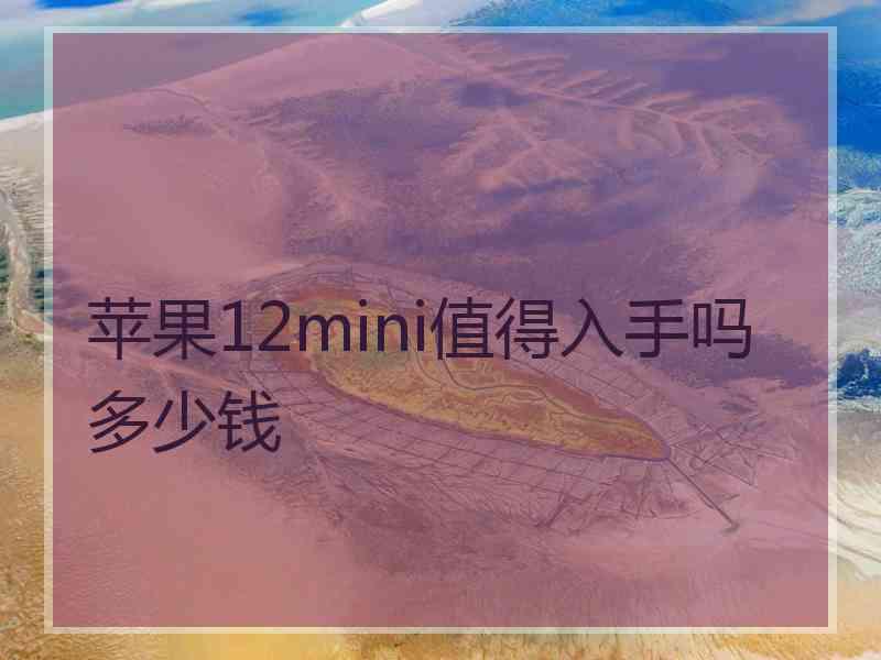 苹果12mini值得入手吗多少钱