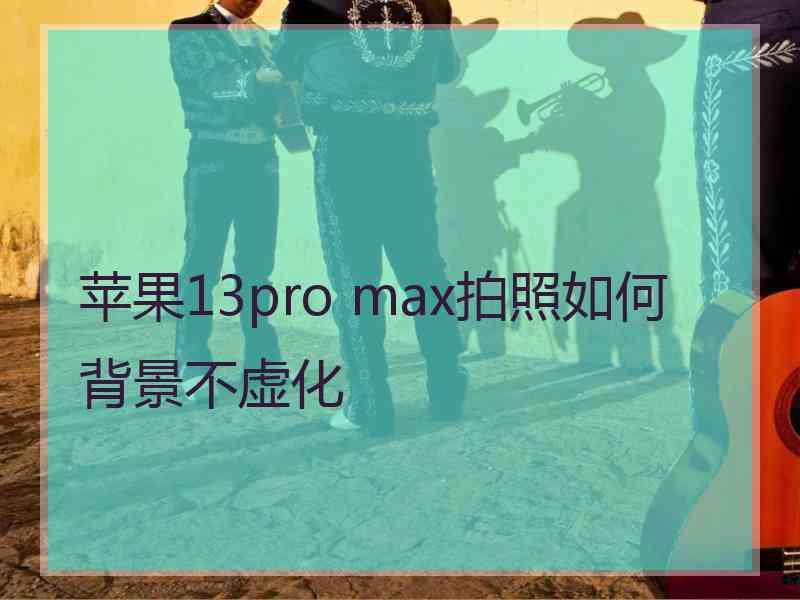 苹果13pro max拍照如何背景不虚化