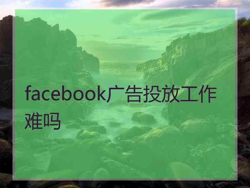 facebook广告投放工作难吗