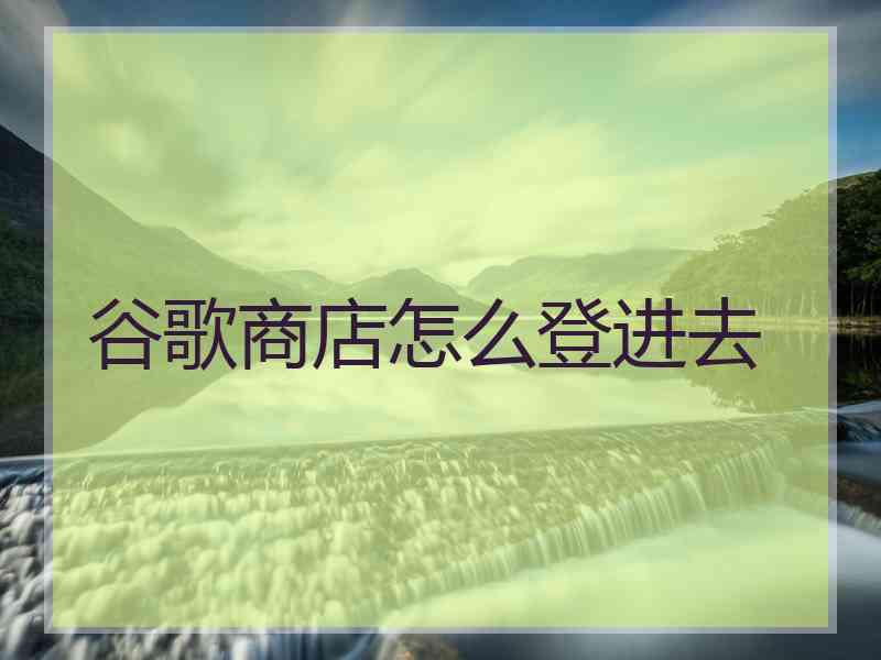 谷歌商店怎么登进去