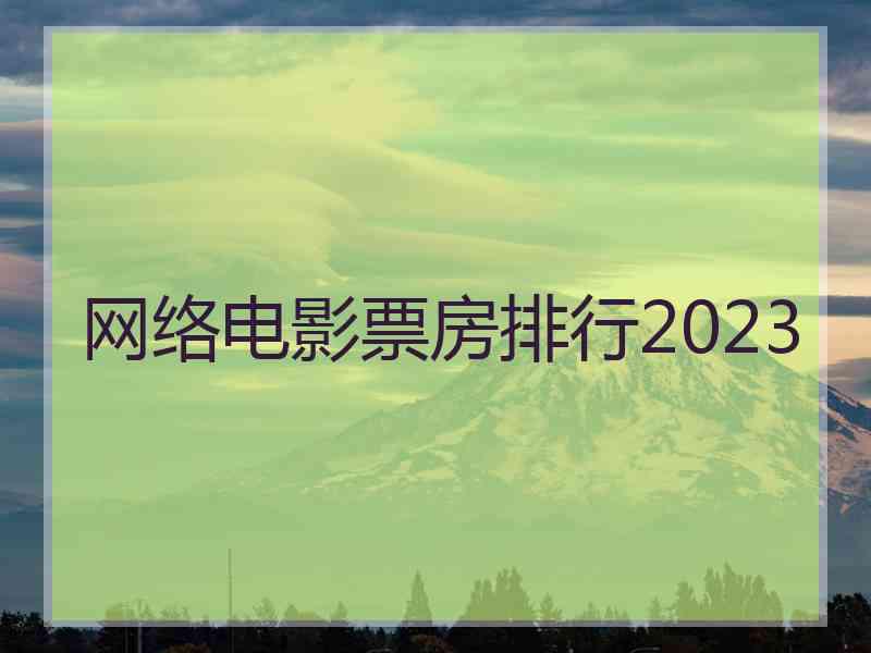 网络电影票房排行2023