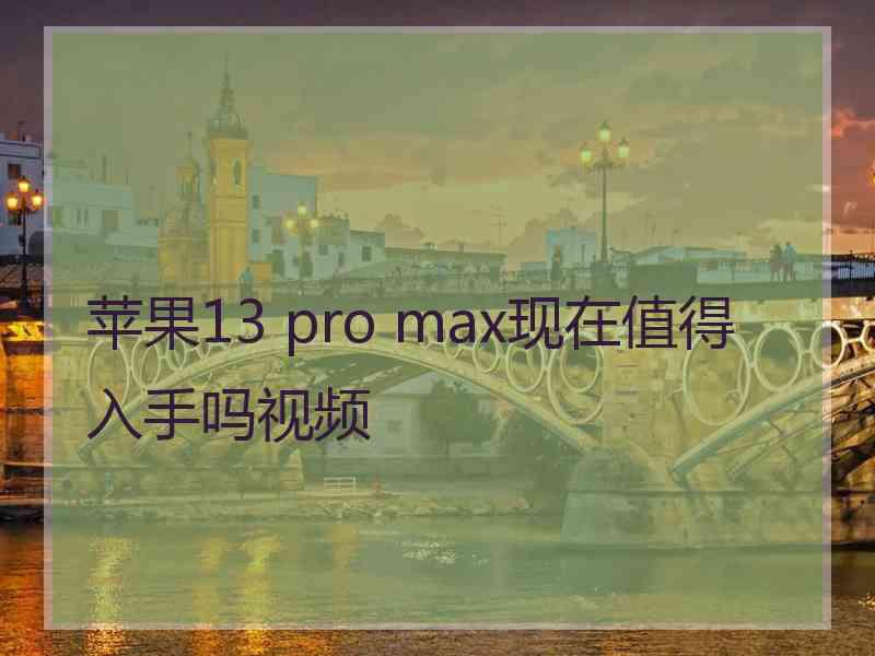 苹果13 pro max现在值得入手吗视频