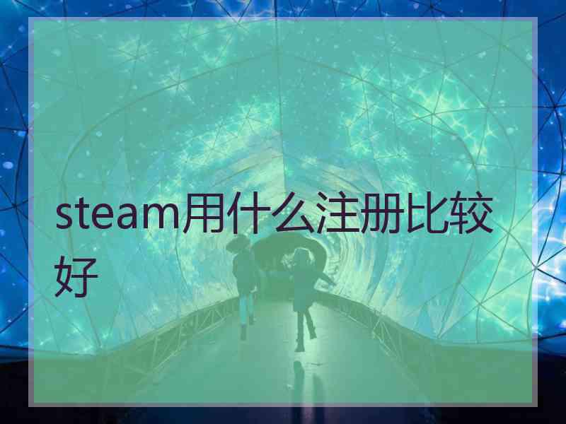 steam用什么注册比较好