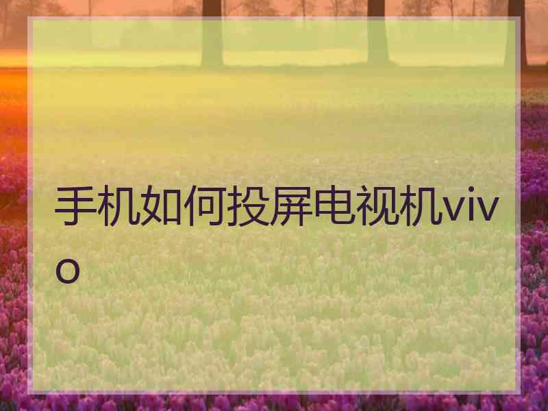 手机如何投屏电视机vivo