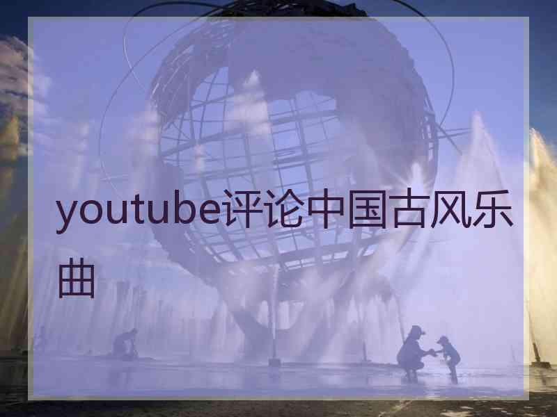 youtube评论中国古风乐曲