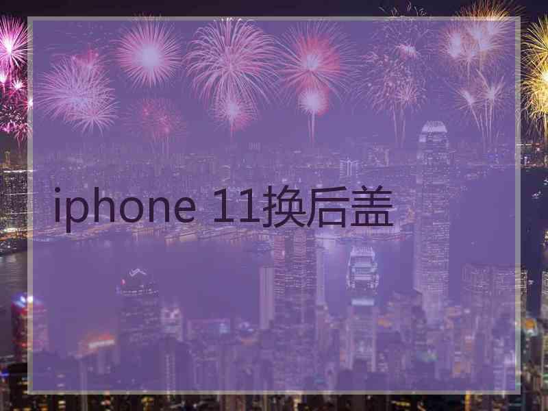 iphone 11换后盖