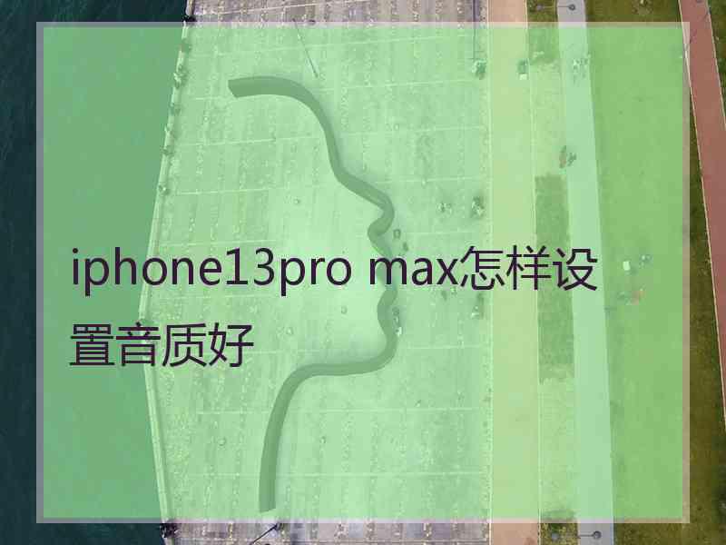 iphone13pro max怎样设置音质好