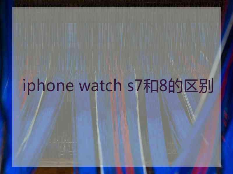 iphone watch s7和8的区别