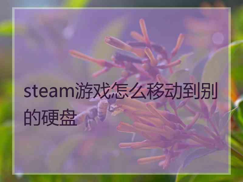 steam游戏怎么移动到别的硬盘