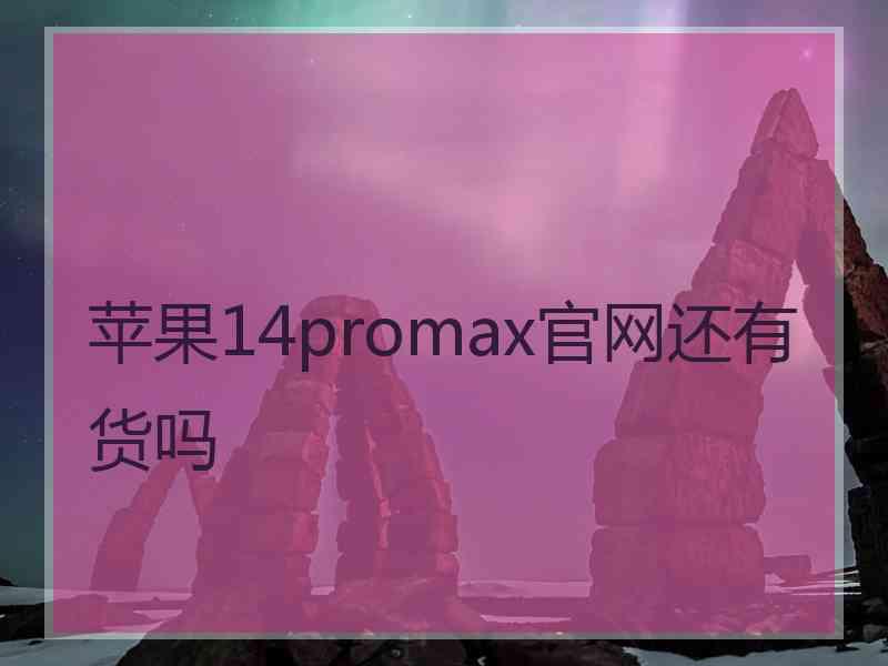 苹果14promax官网还有货吗