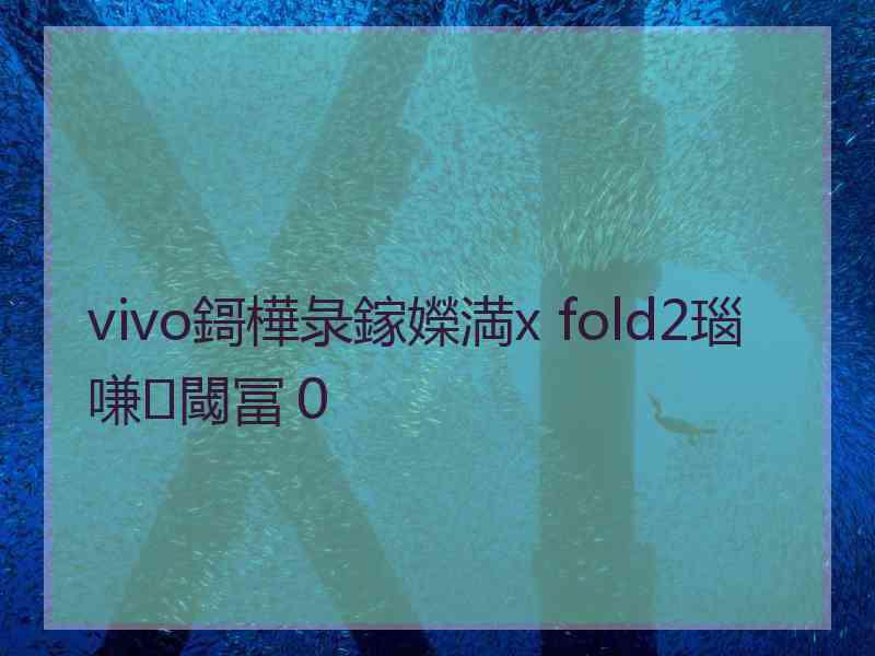 vivo鎶樺彔鎵嬫満x fold2瑙嗛閾冨０