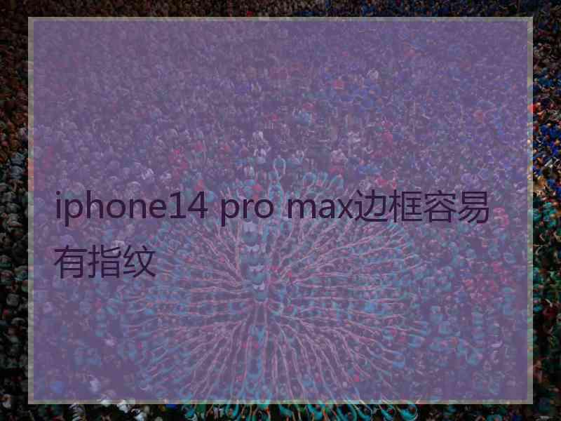 iphone14 pro max边框容易有指纹