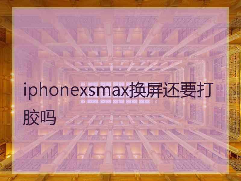 iphonexsmax换屏还要打胶吗