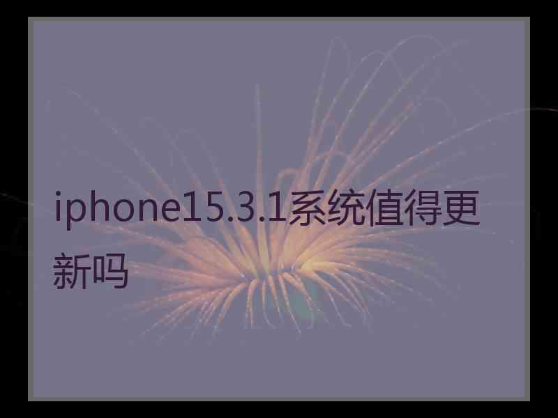 iphone15.3.1系统值得更新吗