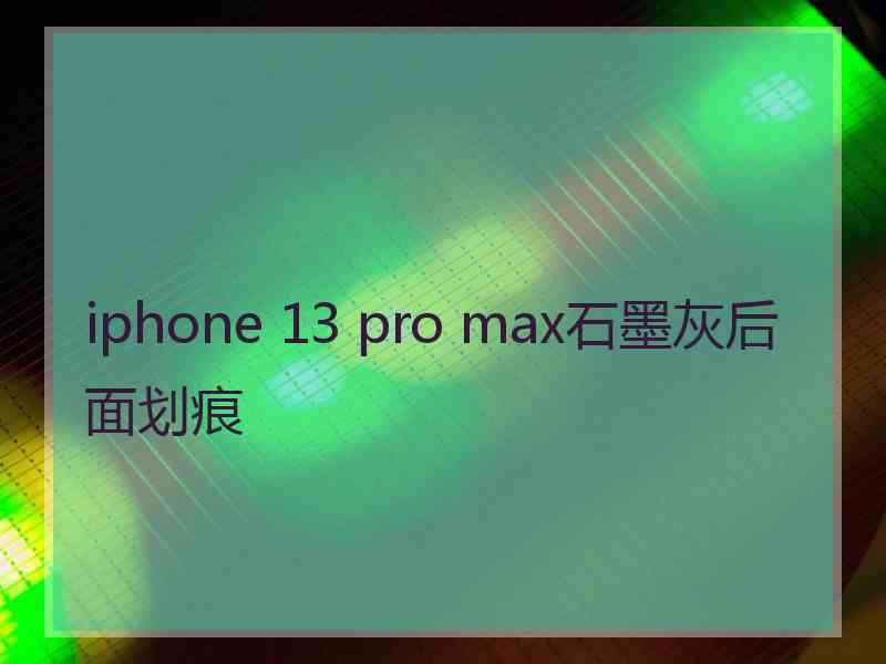 iphone 13 pro max石墨灰后面划痕