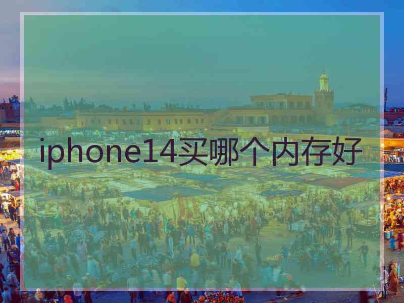 iphone14买哪个内存好