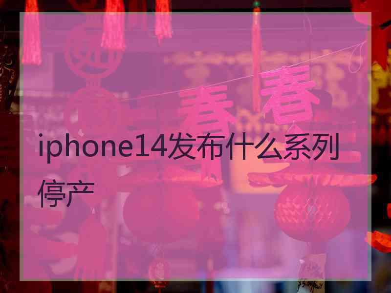 iphone14发布什么系列停产