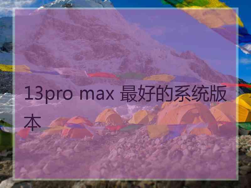 13pro max 最好的系统版本