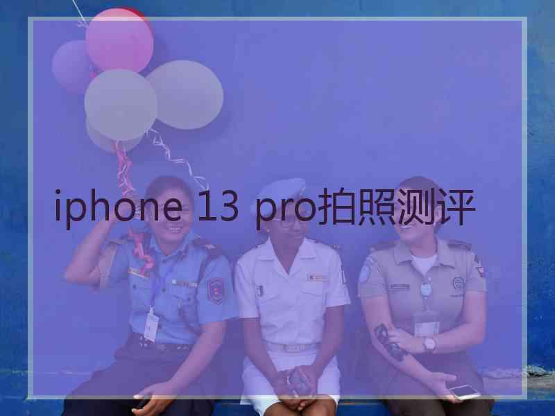 iphone 13 pro拍照测评