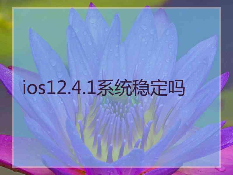 ios12.4.1系统稳定吗