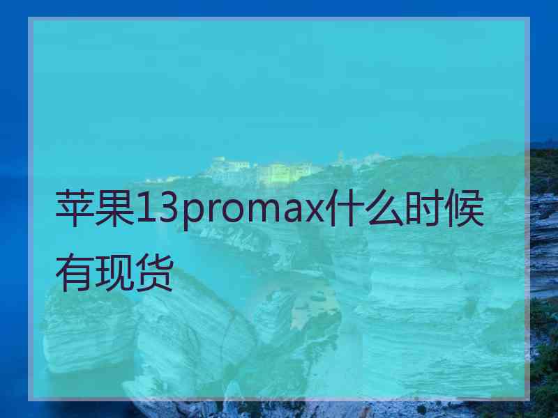 苹果13promax什么时候有现货