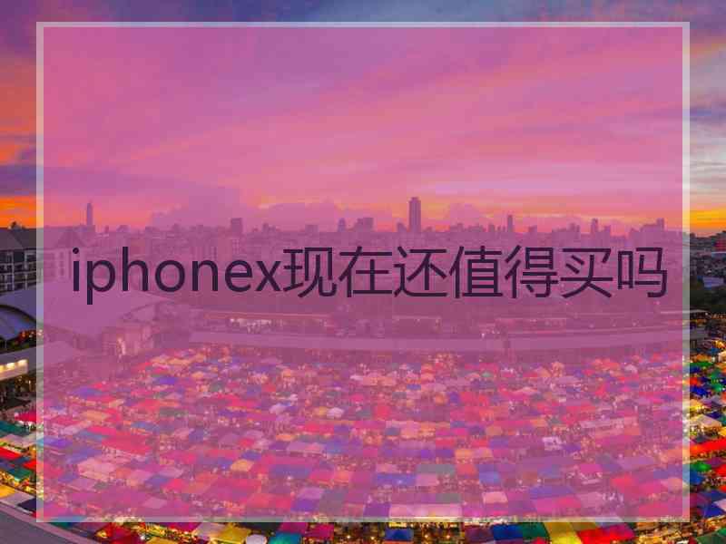 iphonex现在还值得买吗