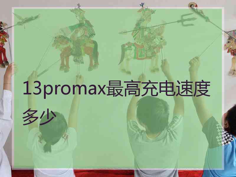 13promax最高充电速度多少