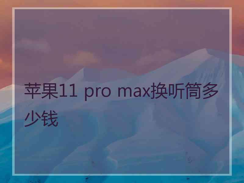 苹果11 pro max换听筒多少钱