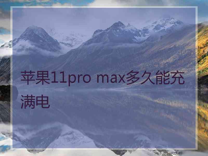 苹果11pro max多久能充满电