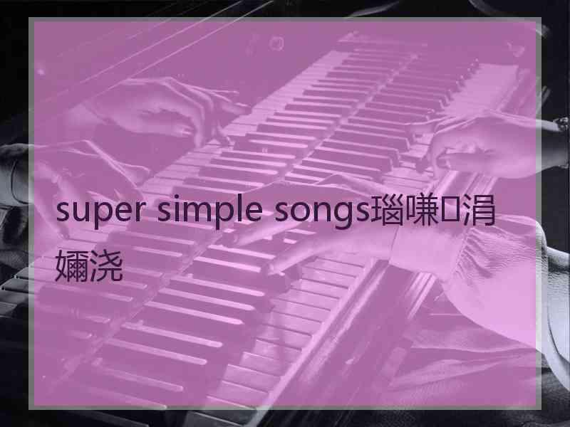 super simple songs瑙嗛涓嬭浇