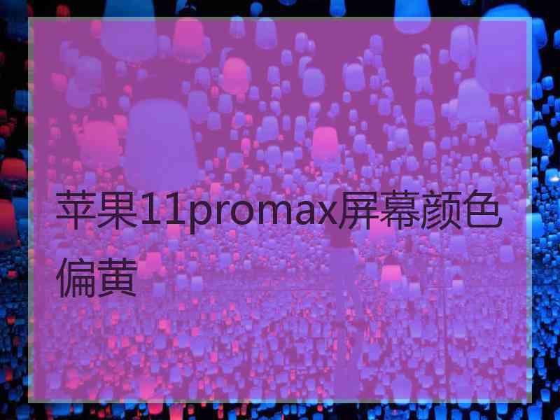 苹果11promax屏幕颜色偏黄