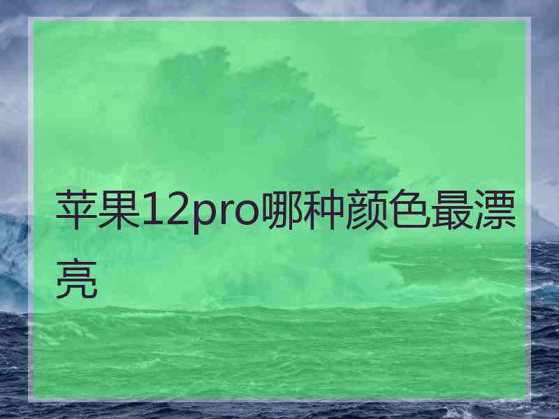 苹果12pro哪种颜色最漂亮