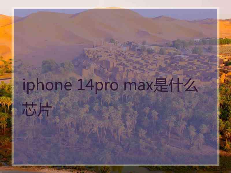 iphone 14pro max是什么芯片